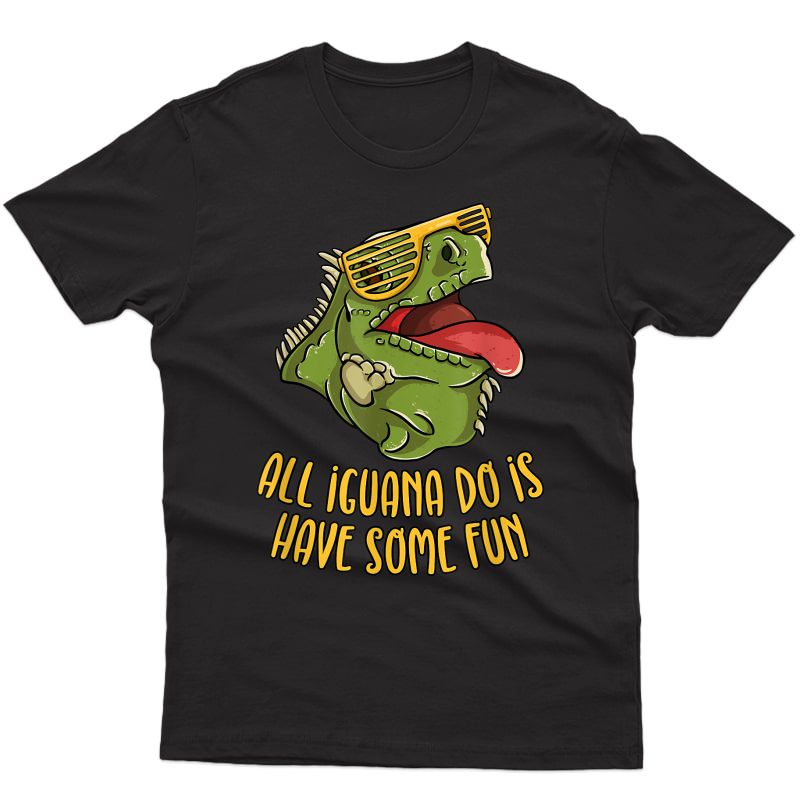 All Iguana Do Is Have Some Fun - Reptile & Lizard Pun T-shirt