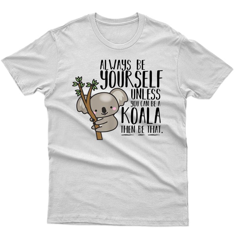 Always Be Yourself Unless You Can Be A Koala T-shirt