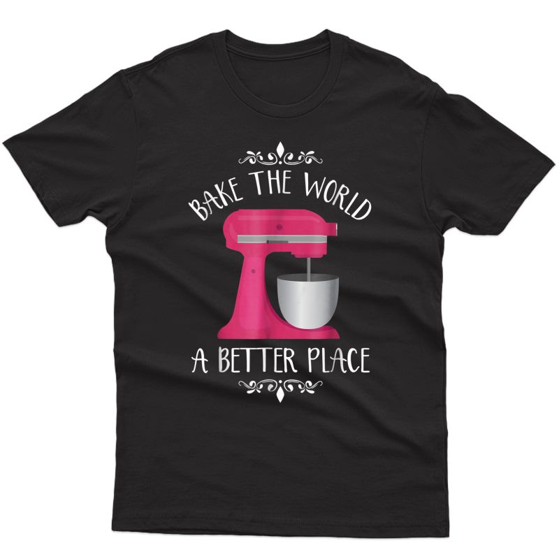 Bake The World Better Place - Funny Baking Themed Shirt Gift