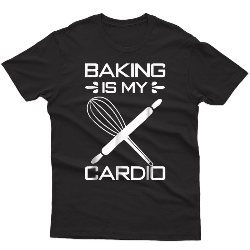 Baking Is My Cardio T-shirt Funny Baker Cute Gift Idea