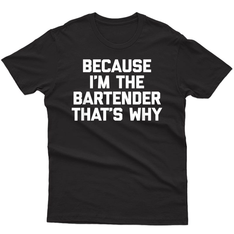 Because I'm The Bartender That's Why T-shirt Funny Saying