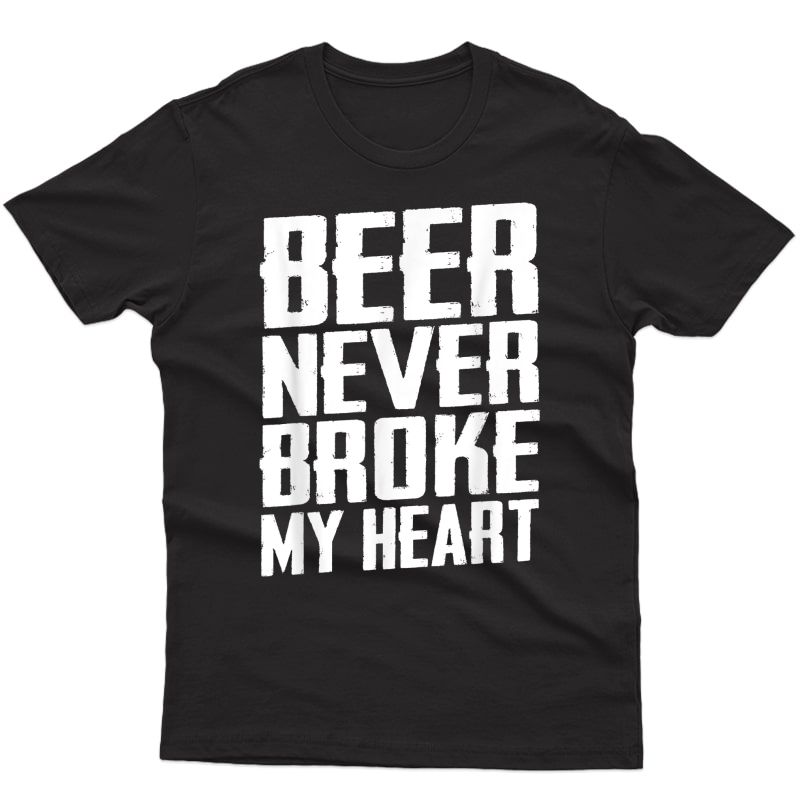 Beer Never Broke My Heart Funny Drinking T-shirt