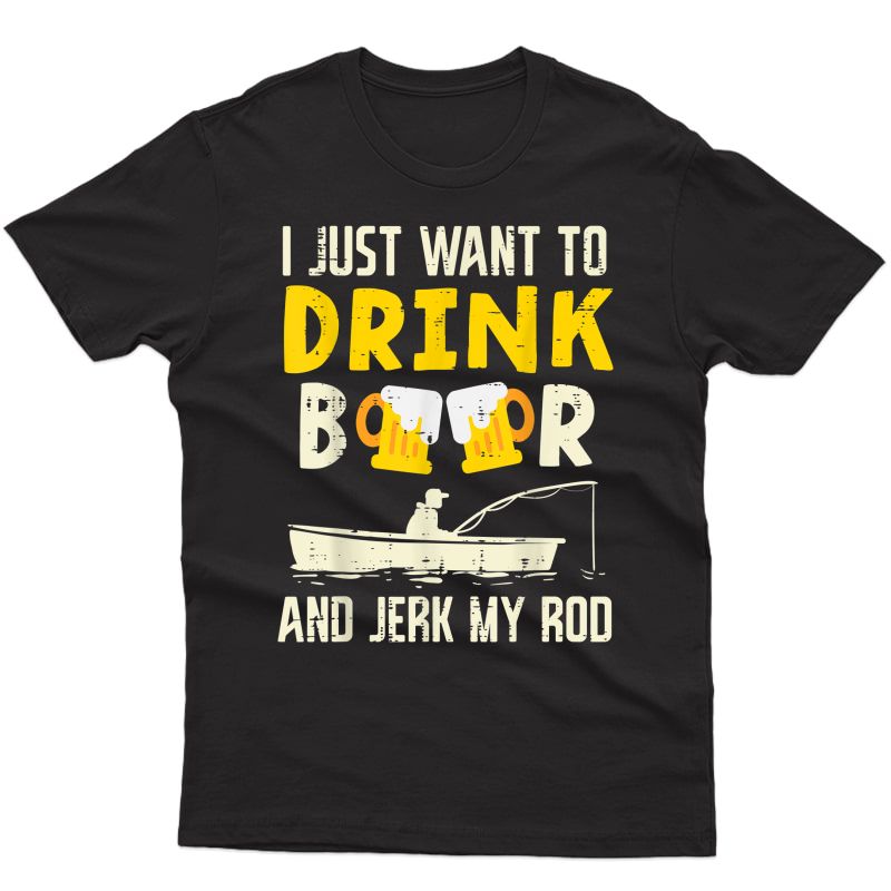 Drink Beer And Jerk My Rod Fishing Drinking Fisherman Angler T-shirt