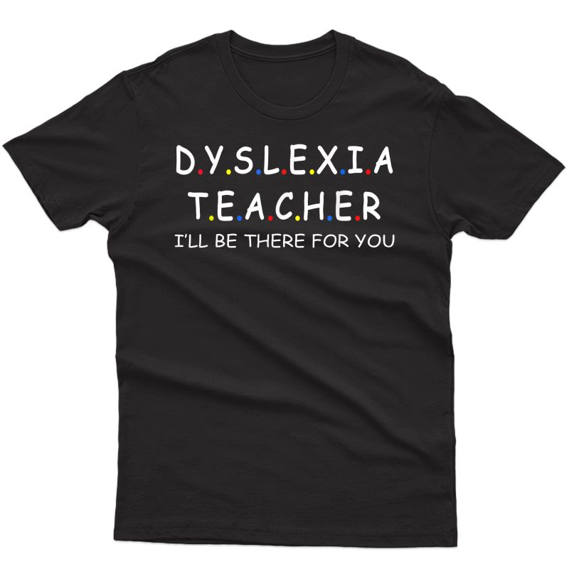 Dyslexia Tea I'll Be There For You, Awareness Gift Tee T-shirt