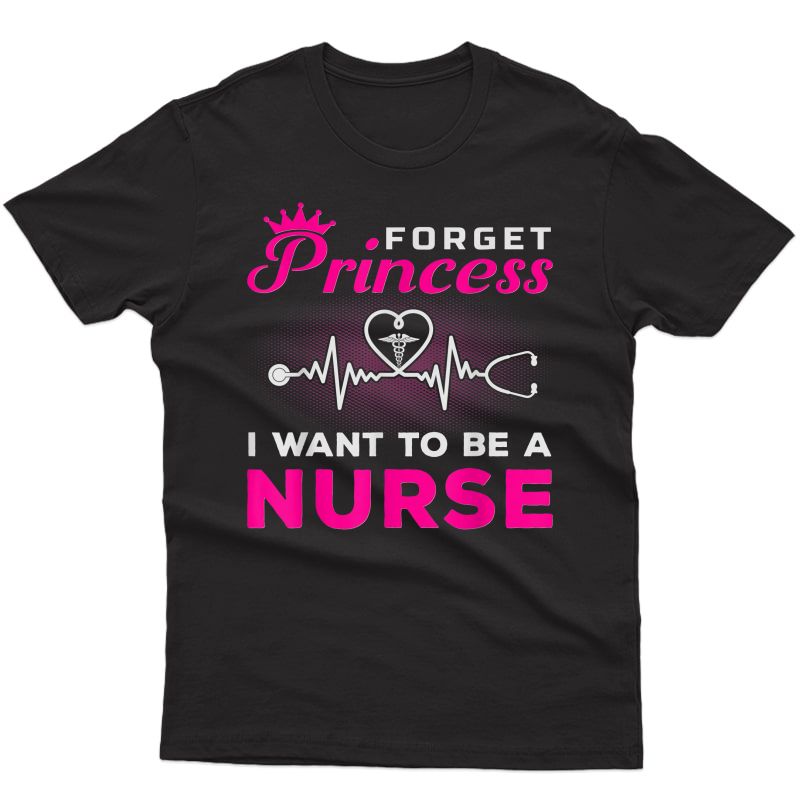 Forget Princess I Want To Be A Nurse Gift For Future Nurse T-shirt