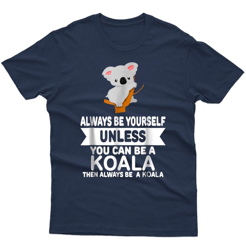Funny Always Be Yourself Unless You Can Be A Koala T-shirt