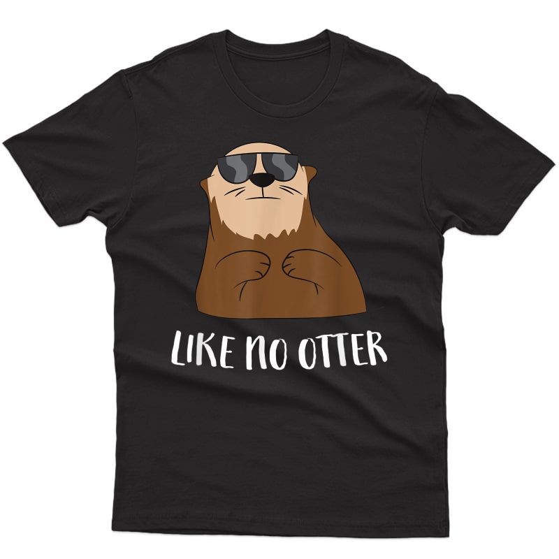 Funny Otter Like No Otter Funny Sea Otter T-shirt