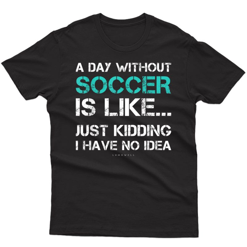 Funny Soccer Shirts. A Day Without Soccer Gift T Shirt