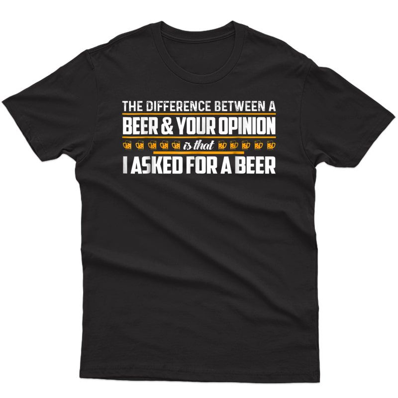 Funny The Difference Between A Beer And Your Opinion T-shirt