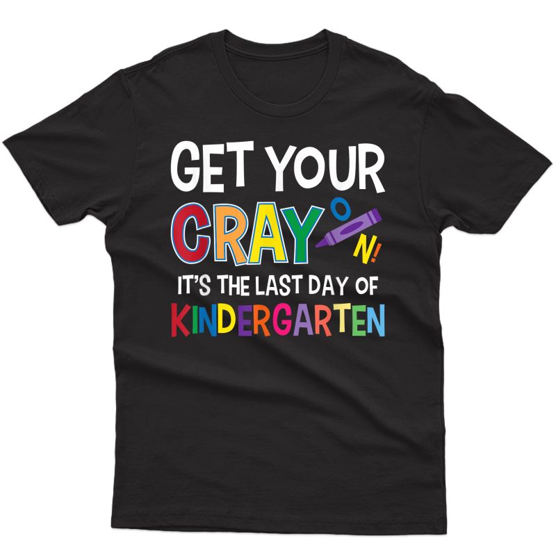 Get Your Cray On It's Last Day Of Kindergarten Shirt Tea T-shirt