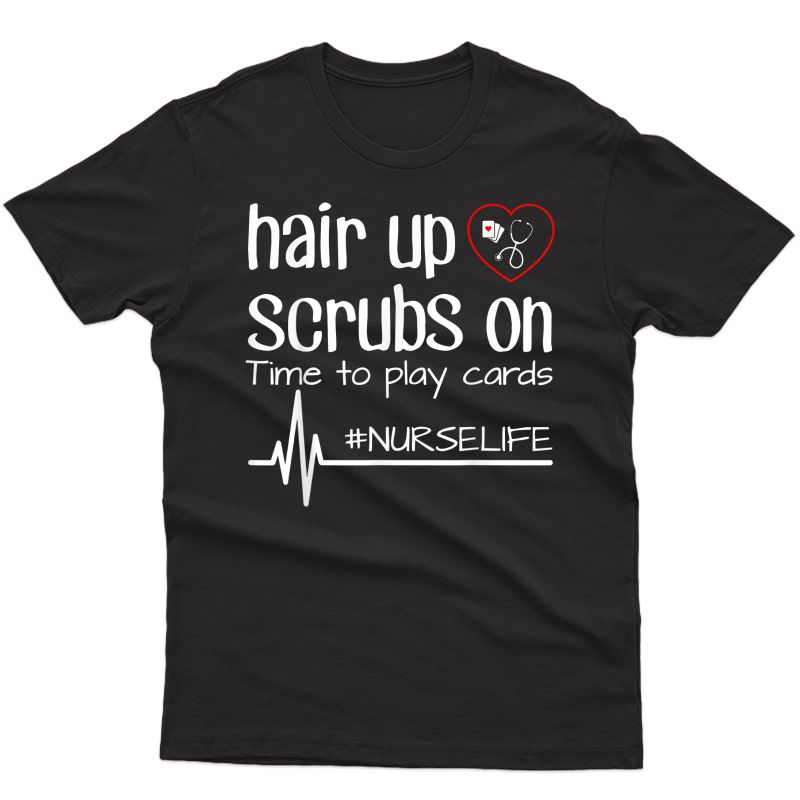 Hair Up Scrubs On Time To Play Cards Nurse Life Tshirt Gift