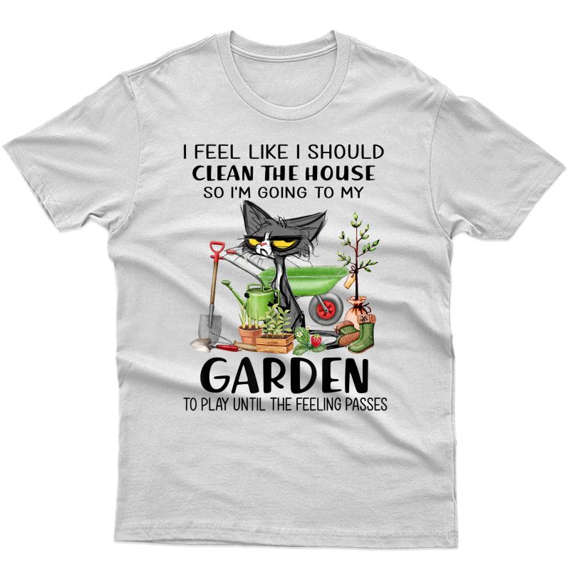 I Feel Like I Should Clean The House To My Garden Cat Funny T-shirt