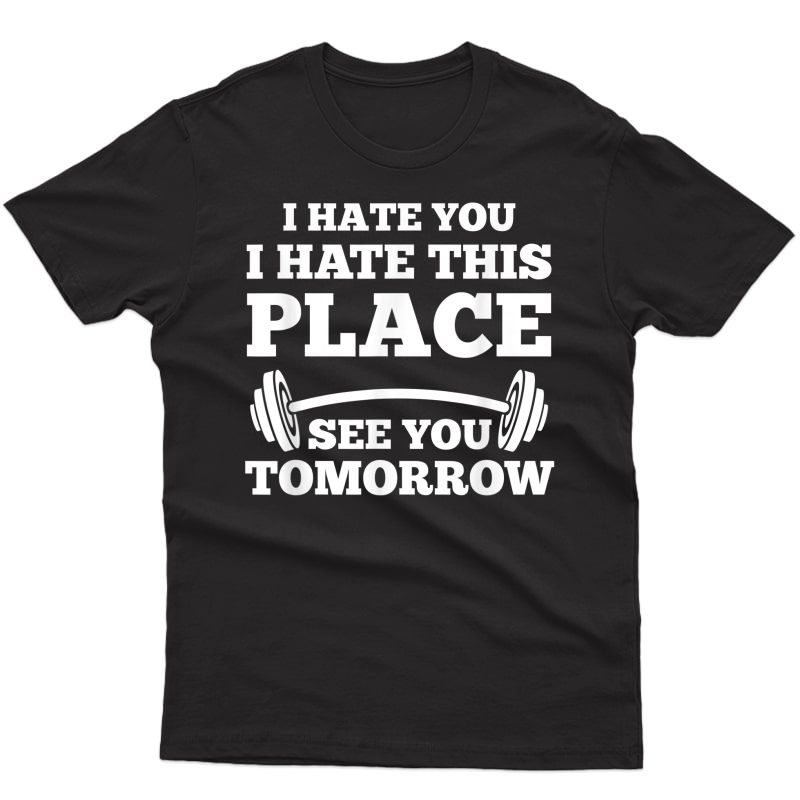I Hate You I Hate This Place See You Tomorrow Gym T-shirt