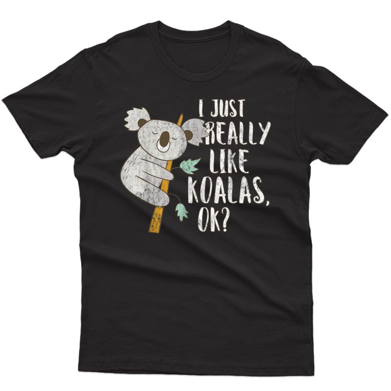I Just Really Like Koalas Ok? - Funny Koala T-shirt