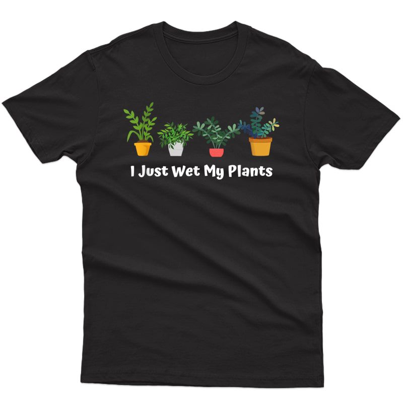 I Just Wet My Plants Funny Gardening Gardener Succulent Gift T-shirt