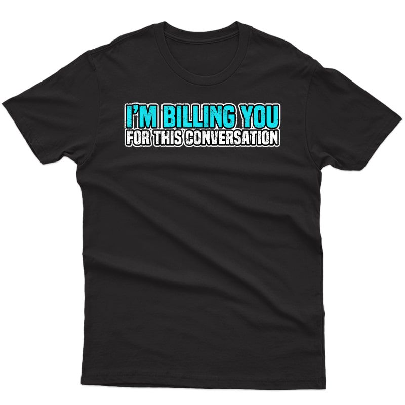 I'm Billing You For This Funny Conversation Attorney Lawyer T-shirt