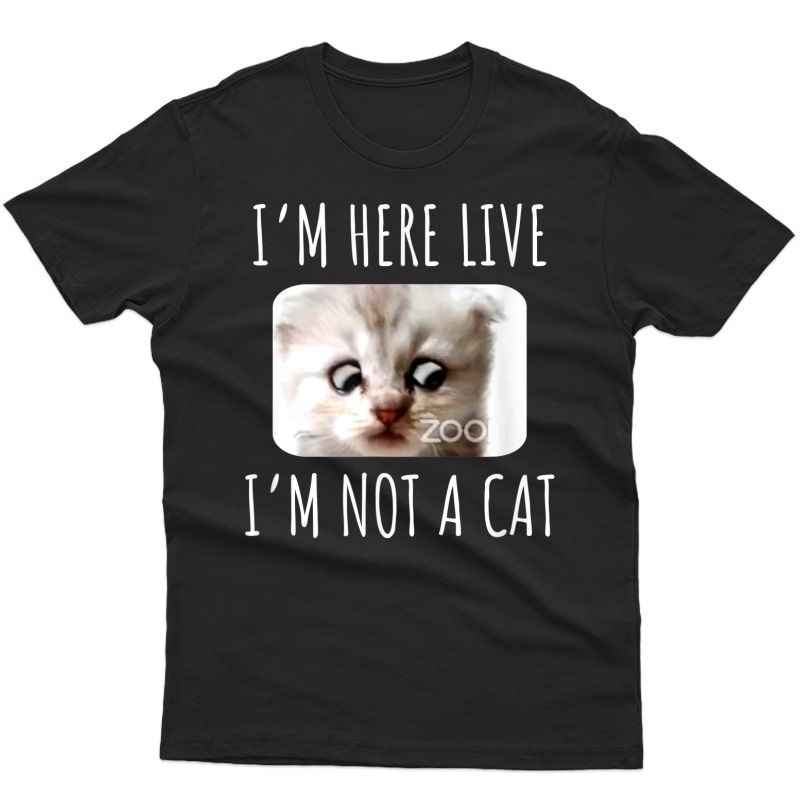 I'm Here Live, I'm Not A Cat, Zoom Meme Humor Gifts T-shirt