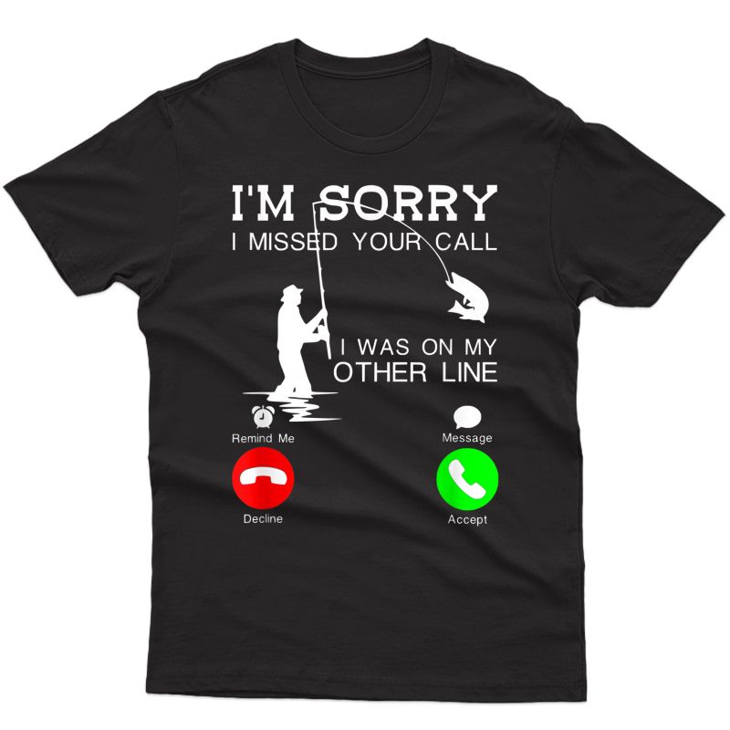 I'm Sorry I Missed Your Call, I Was On My Other Line Fishing T-shirt