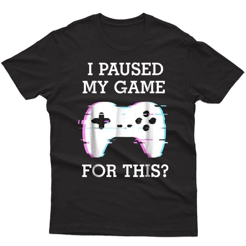 I Paused My Game For This? Gamer T Shirt