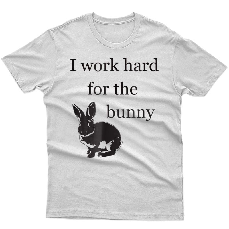 I Work Hard For The Bunny T Shirt - Funny Rabbit Tee