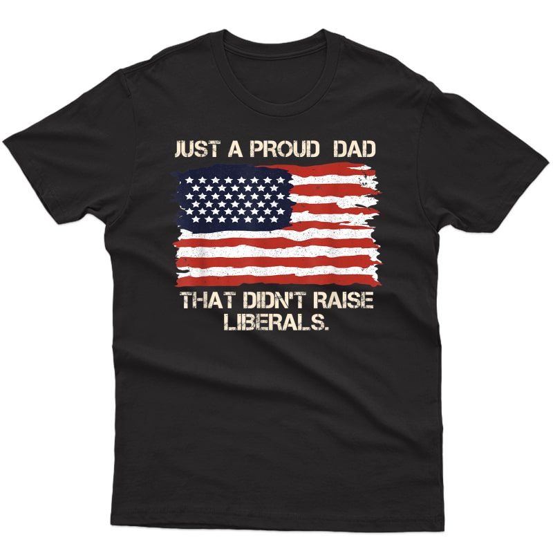 Just A Proud Dad That Didn't Raise Liberals T-shirt