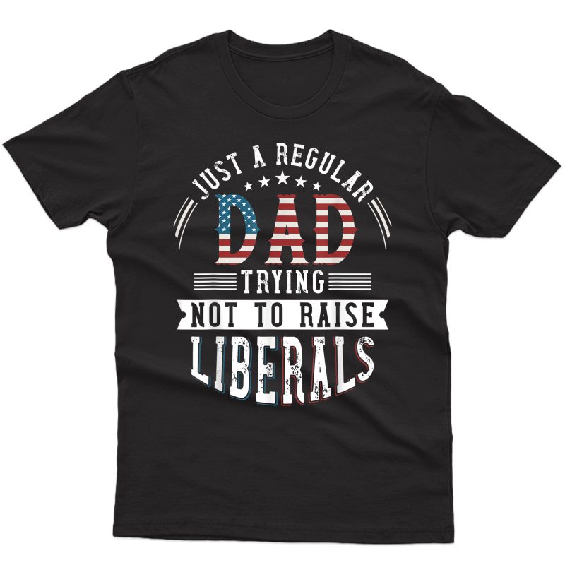 Just A Regular Dad Trying Not To Raise Liberal Conservative T-shirt