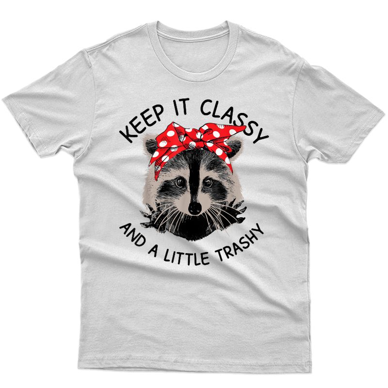 Keep It Classy And A Little Trash Shirt - Cute Raccoon Shirt