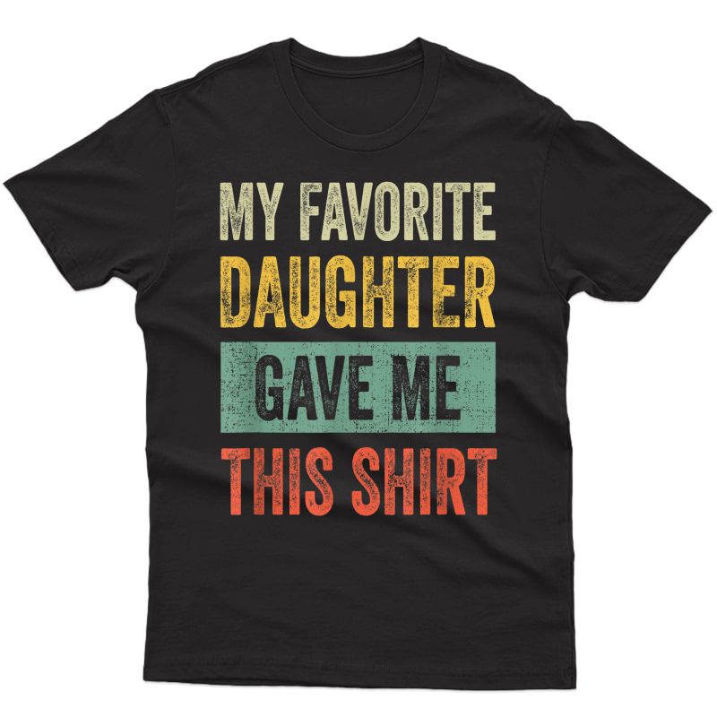 S My Favorite Daughter Gave Me This Shirt Funny Dad Gift T-shirt