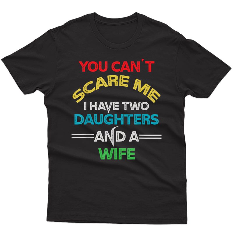 S You Can't Scare Me I Have Two Daughters And A Wife Funny Dad T-shirt