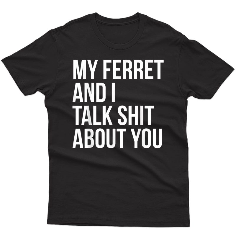 My Ferret And I Talk Shit About You Funny Ferret T-shirt