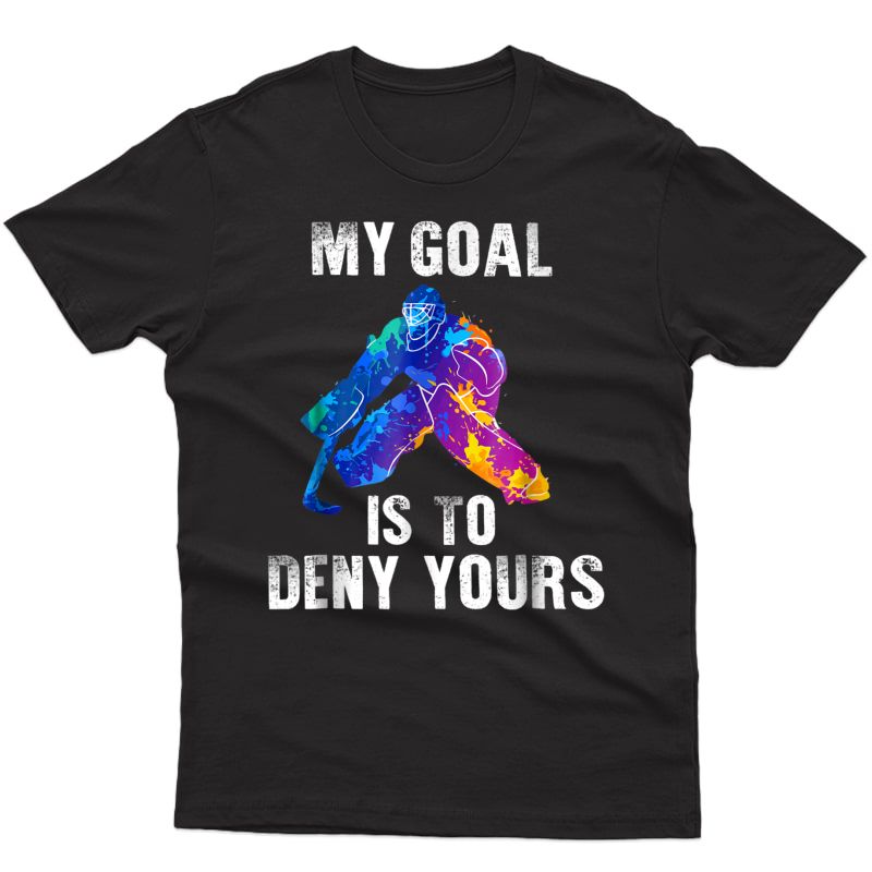 My Goal Is To Deny Yours T-shirt Ice Hockey Goalie Gift