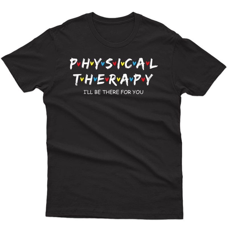 Physical Therapy Shirt I Will Be There For You Therapist T-shirt