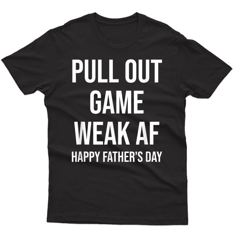 Pull Out Game Weak Af Happy Father's Day Dad Daddy Husband T-shirt