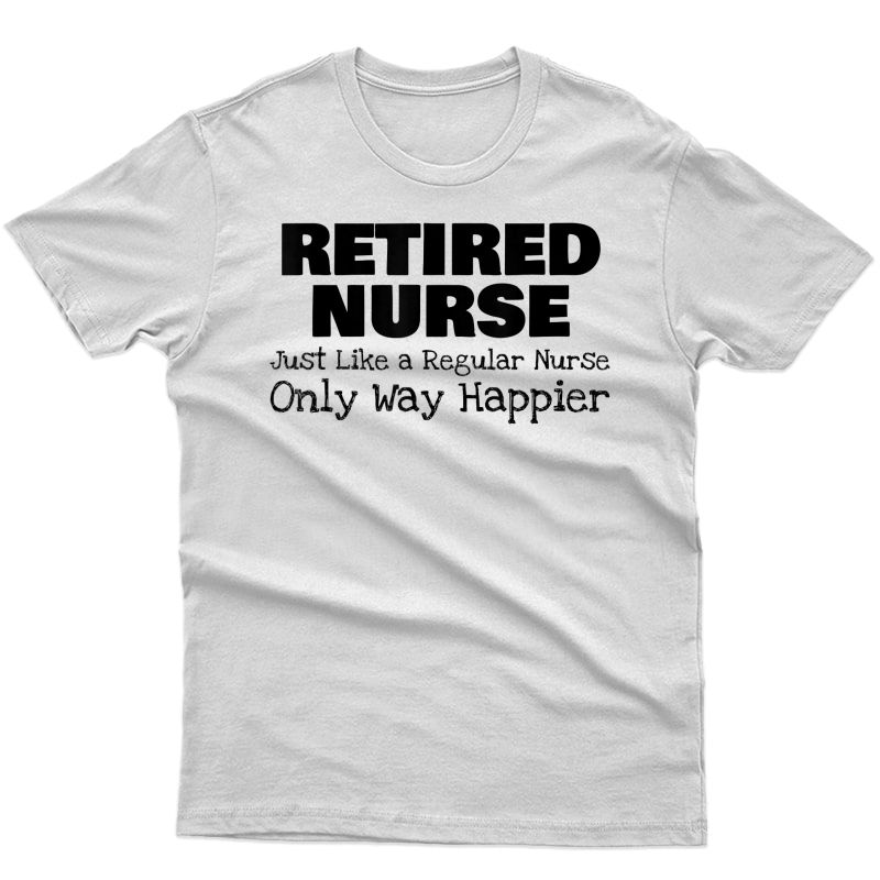 Retired Nurse - Like Regular Nurse But Way Happier Shirt