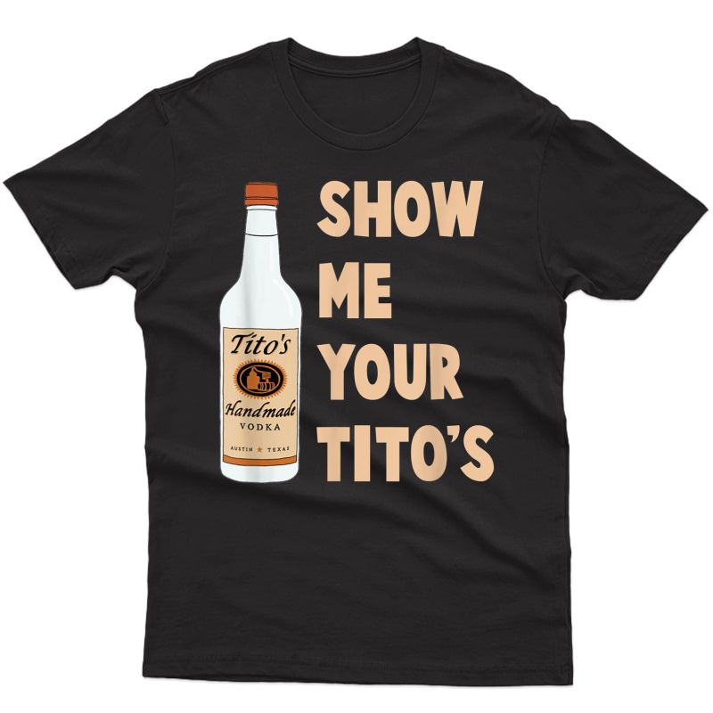Show Me Your Titos Shirt Vodka T-shirt