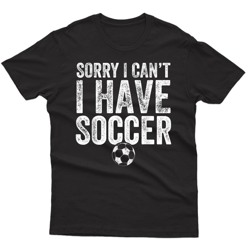 Sorry I Can't I Have Soccer T-shirt - Soccer Player Gift