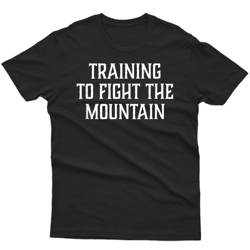 Training To Fight The Mountain Funny Gym Workout T-shirt