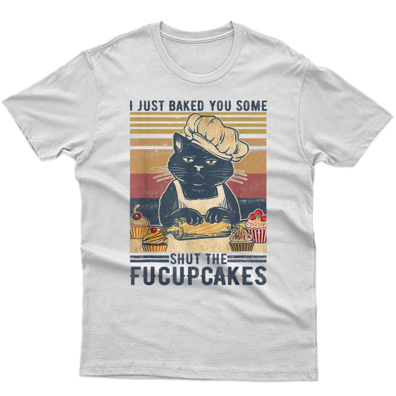 Vintage I Just Baked You Some Shut The Fucupcakes Cat Baking T-shirt