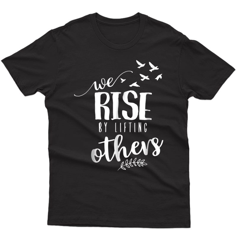 We Rise By Lifting Others T-shirt