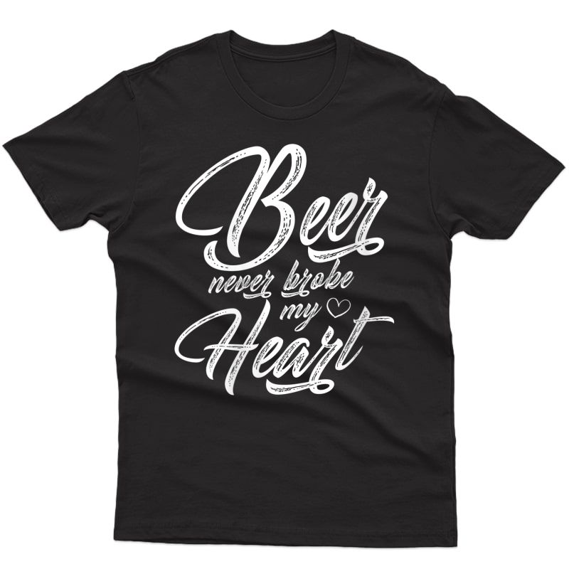  Beer Never Broke My Heart Shirt Gift For Beer Day T-shirt