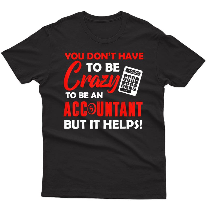 You Don’t Have To Be Crazy To Be An Accountant T-shirt