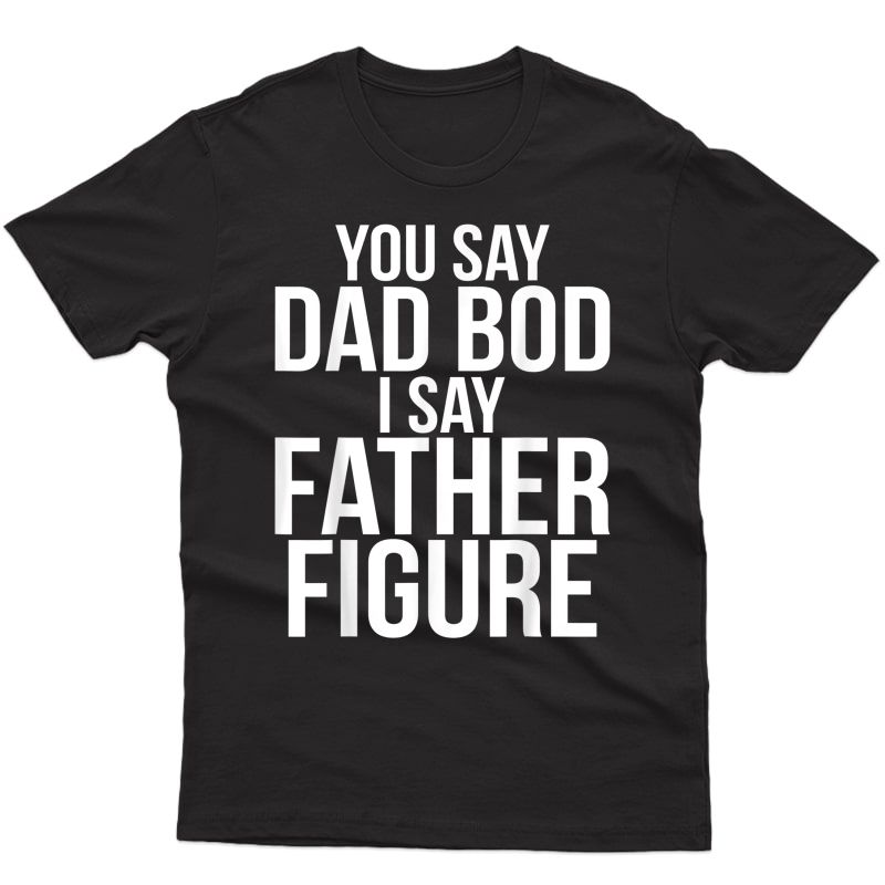 You Say Dad Bod I Say Father Figure Funny Workout Ness T-shirt