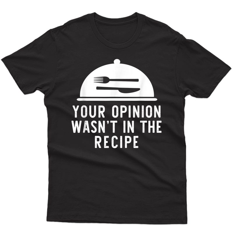 Your Opinion Wasn't In The Recipe Chef Cooking Funny Gift T-shirt